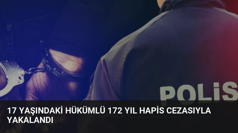 17 Yaşındaki Hükümlü 172 Yıl Hapis Cezasıyla Yakalandı