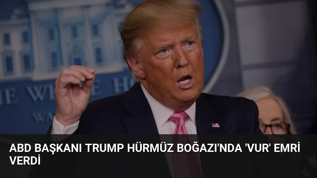 ABD Başkanı Trump Hürmüz Boğazı’nda ‘vur’ emri verdi