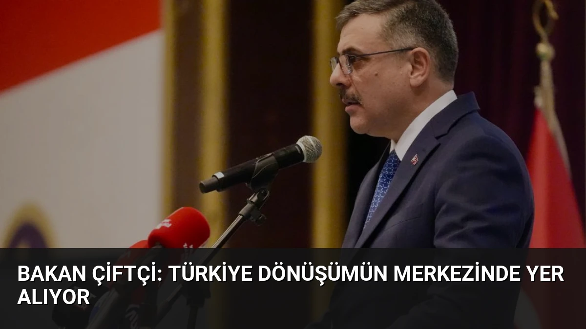 Bakan Çiftçi: Türkiye Dönüşümün Merkezinde Yer Alıyor
