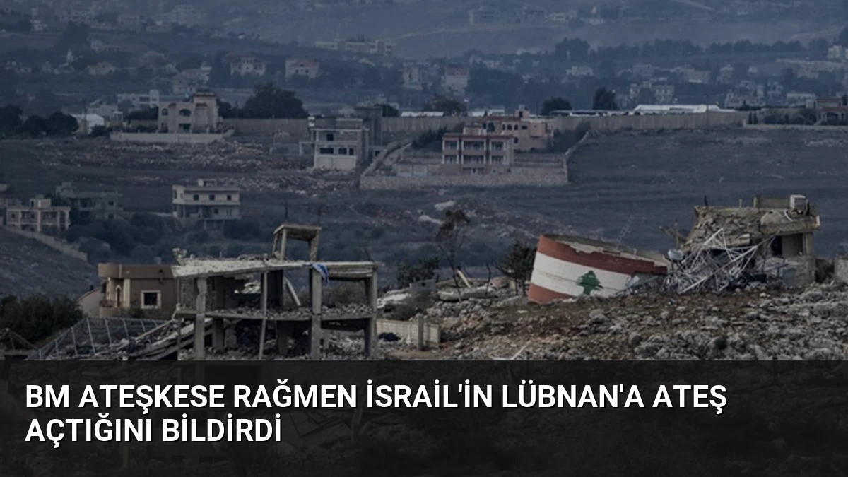 BM Ateşkese Rağmen İsrail’in Lübnan’a Ateş Açtığını Bildirdi