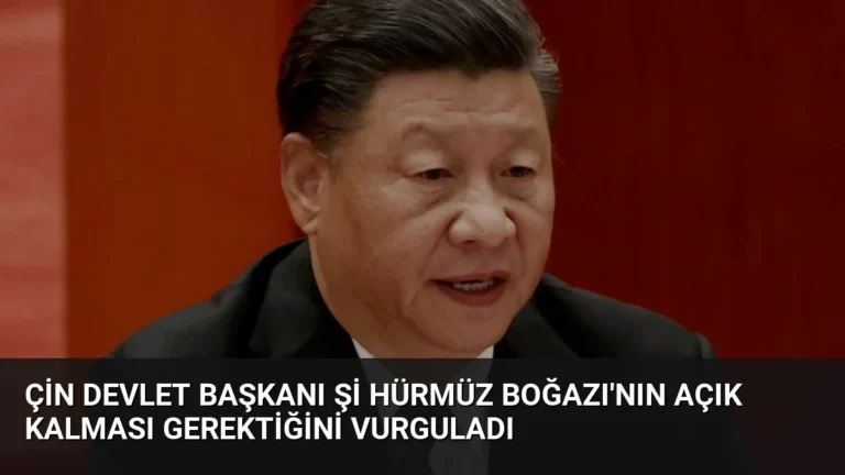 Çin Devlet Başkanı Şi Hürmüz Boğazı’nın Açık Kalması Gerektiğini Vurguladı
