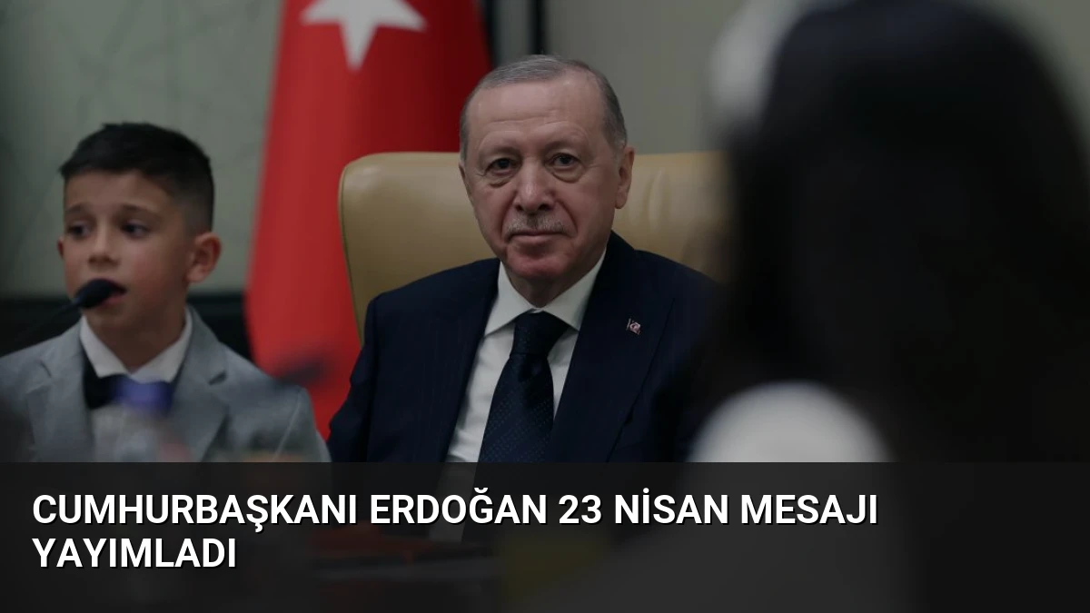 Cumhurbaşkanı Erdoğan 23 Nisan Mesajı Yayımladı