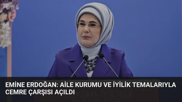 Emine Erdoğan: Aile Kurumu ve İyilik Temalarıyla Cemre Çarşısı Açıldı