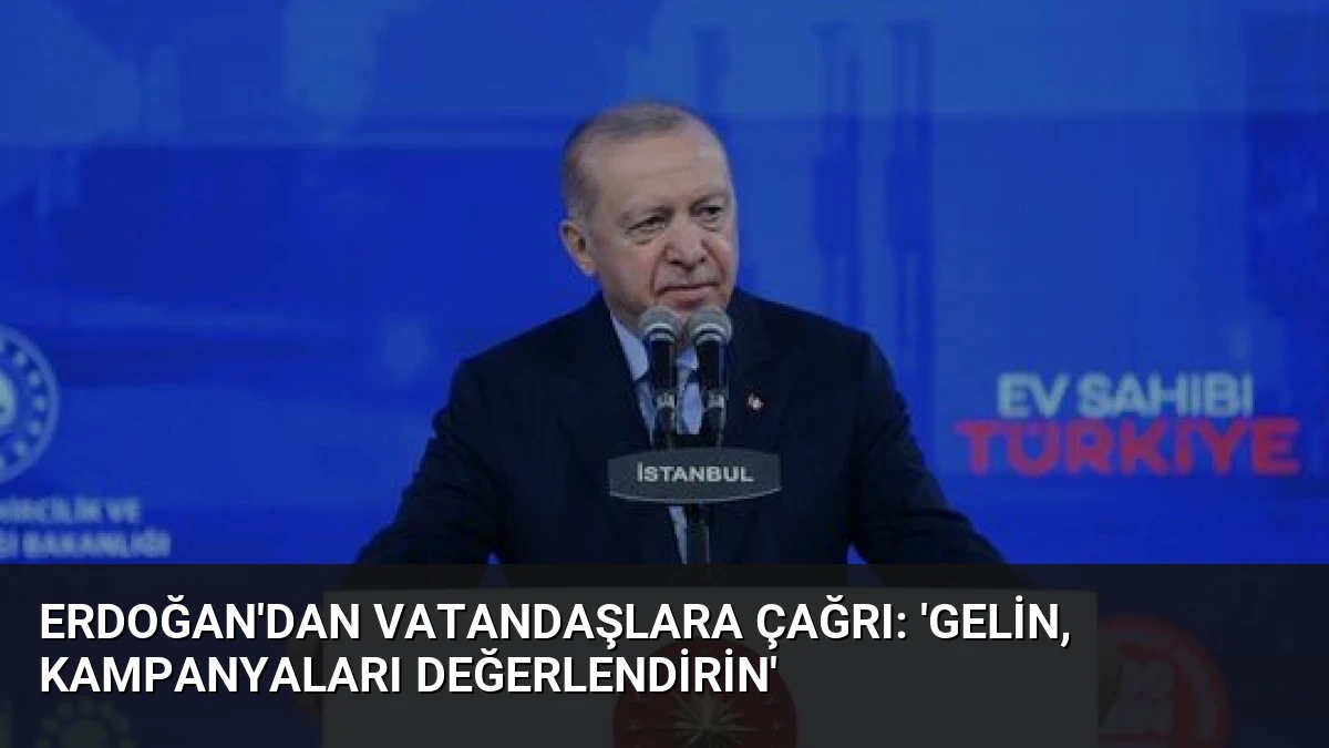 Erdoğan’dan Vatandaşlara Çağrı: ‘Gelin, Kampanyaları Değerlendirin’