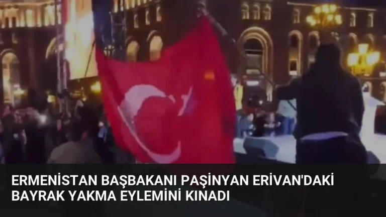 Ermenistan Başbakanı Paşinyan Erivan’daki Bayrak Yakma Eylemini Kınadı