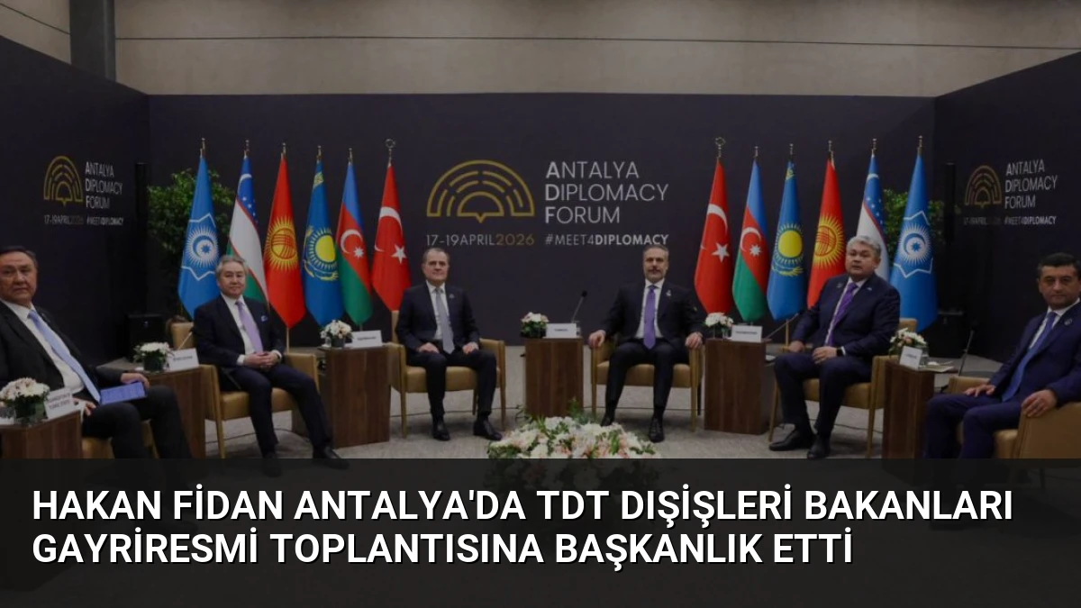 Hakan Fidan Antalya’da TDT Dışişleri Bakanları Gayriresmi Toplantısına Başkanlık Etti