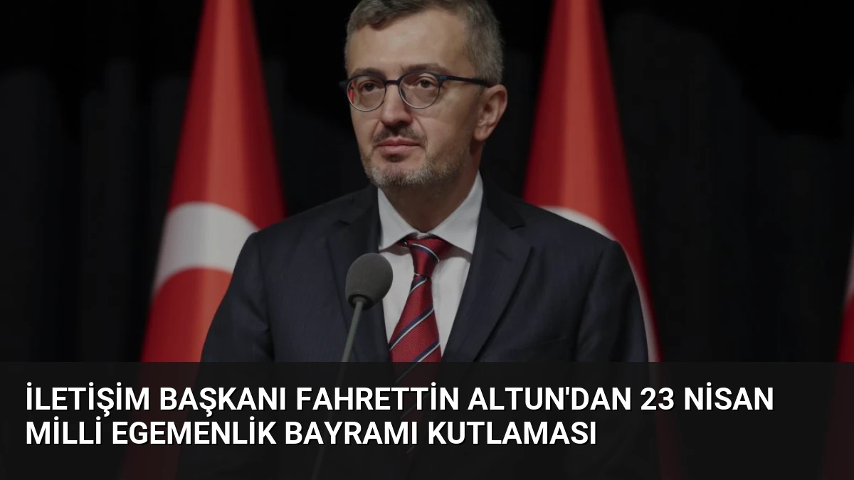 İletişim Başkanı Fahrettin Altun’dan 23 Nisan Milli Egemenlik Bayramı Kutlaması