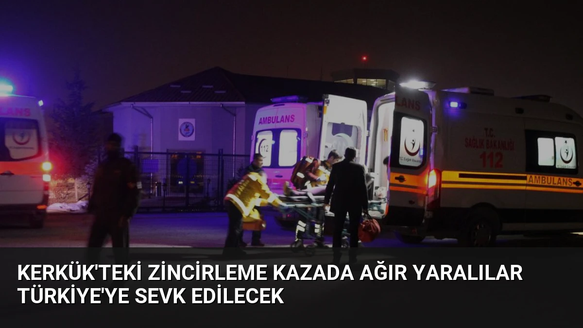 Kerkük’teki Zincirleme Kazada Ağır Yaralılar Türkiye’ye Sevk Edilecek