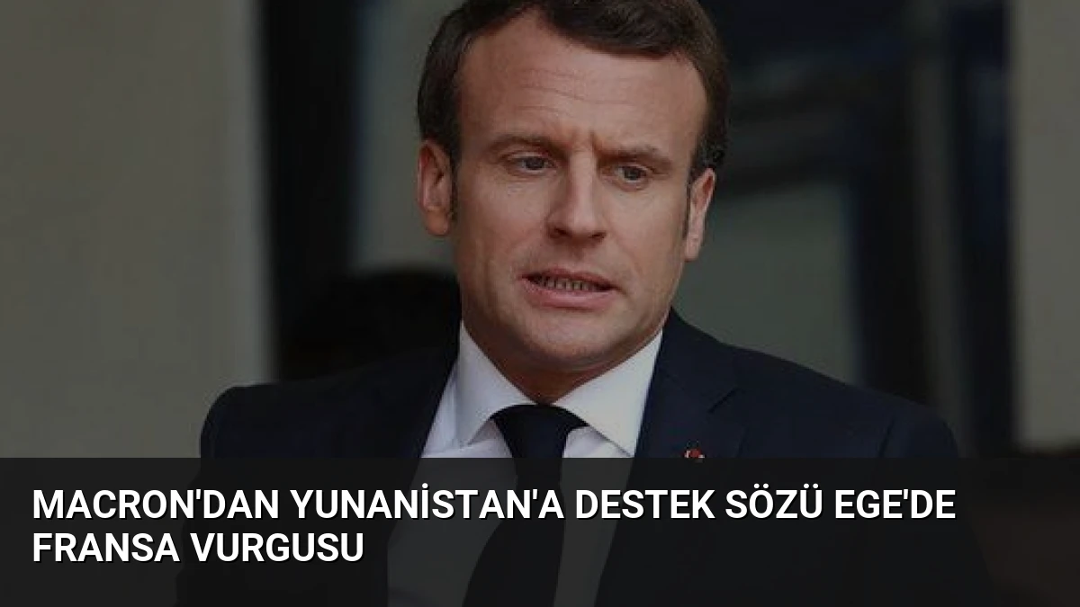 Macron’dan Yunanistan’a Destek Sözü Ege’de Fransa Vurgusu