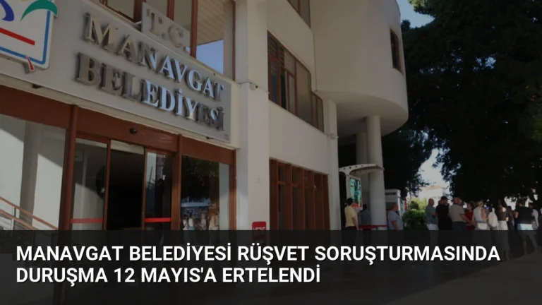 Manavgat Belediyesi Rüşvet Soruşturmasında Duruşma 12 Mayıs’a Ertelendi