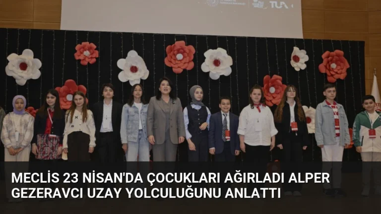 Meclis 23 Nisan’da Çocukları Ağırladı Alper Gezeravcı Uzay Yolculuğunu Anlattı