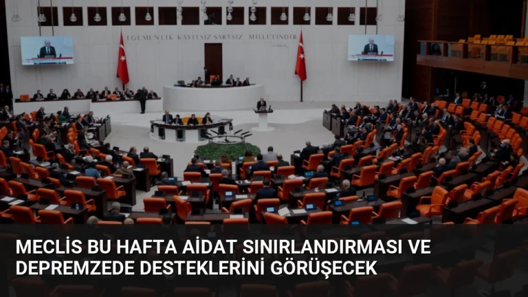 Meclis Bu Hafta Aidat Sınırlandırması ve Depremzede Desteklerini Görüşecek