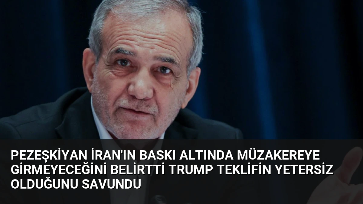 Pezeşkiyan İran’ın Baskı Altında Müzakereye Girmeyeceğini Belirtti Trump Teklifin Yetersiz Olduğunu Savundu