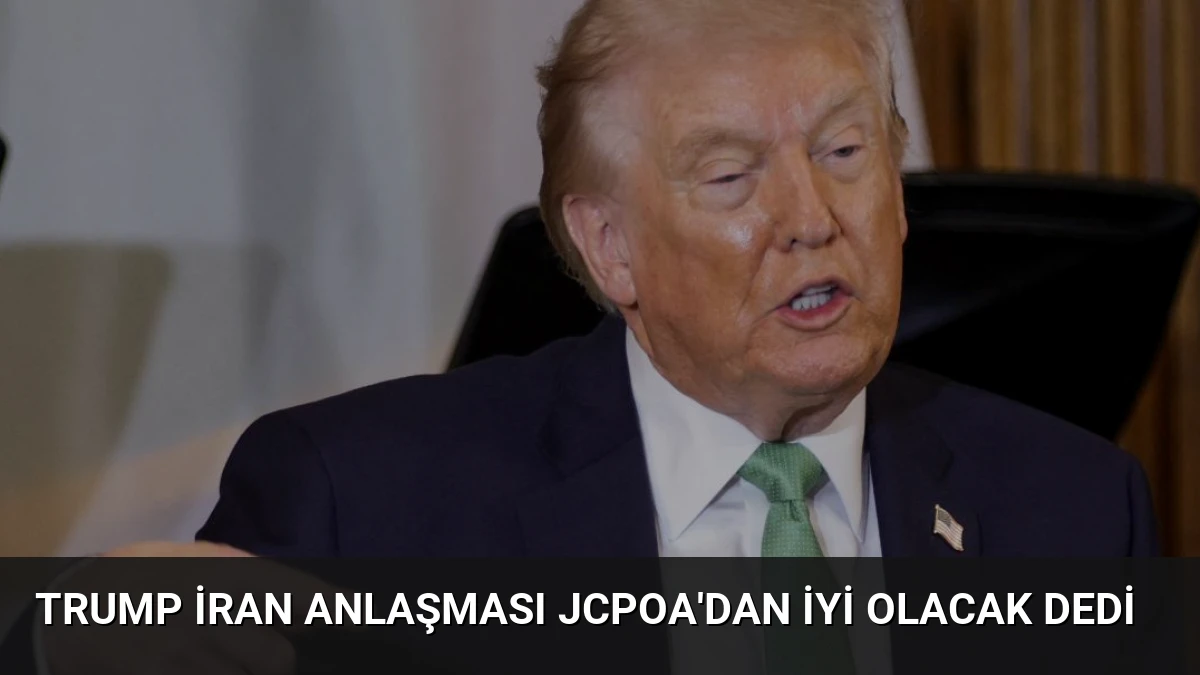 Trump İran Anlaşması JCPOA’dan İyi Olacak Dedi
