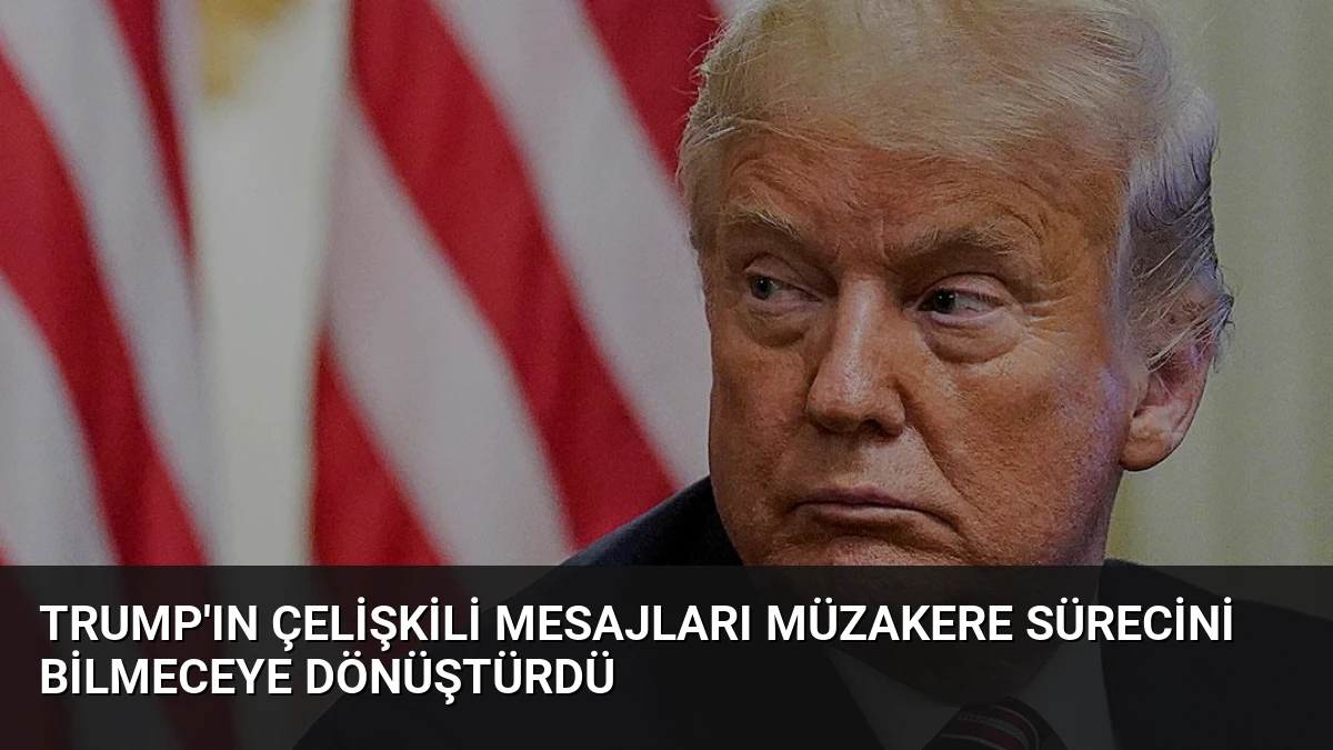 Trump’ın Çelişkili Mesajları Müzakere Sürecini Bilmeceye Dönüştürdü
