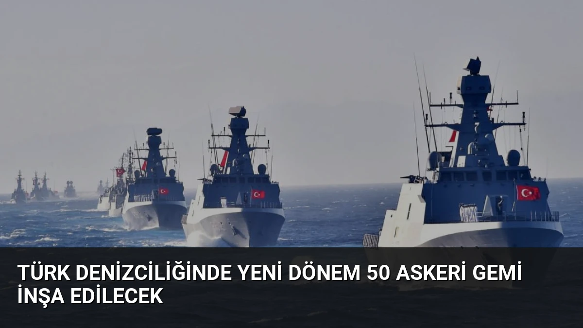 Türk Denizciliğinde Yeni Dönem 50 Askeri Gemi İnşa Edilecek