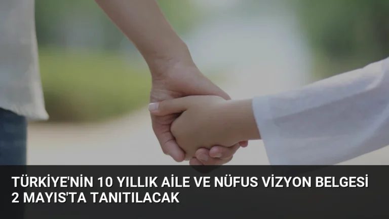 Türkiye’nin 10 Yıllık Aile ve Nüfus Vizyon Belgesi 2 Mayıs’ta Tanıtılacak