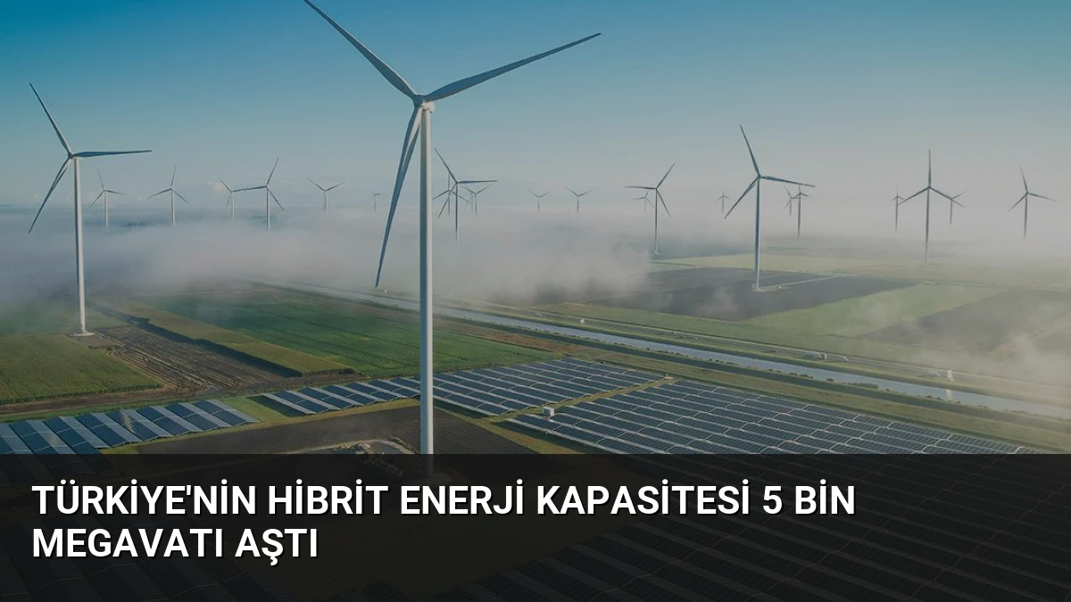 Türkiye’nin Hibrit Enerji Kapasitesi 5 Bin Megavatı Aştı