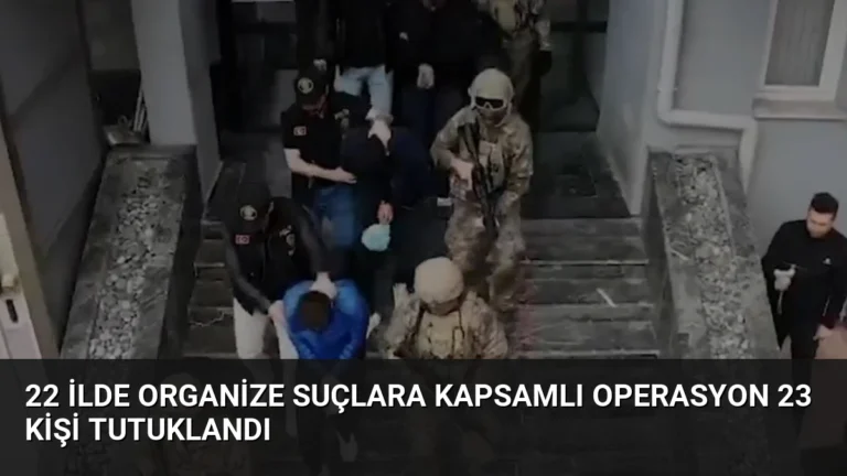 22 İlde Organize Suçlara Kapsamlı Operasyon 23 Kişi Tutuklandı