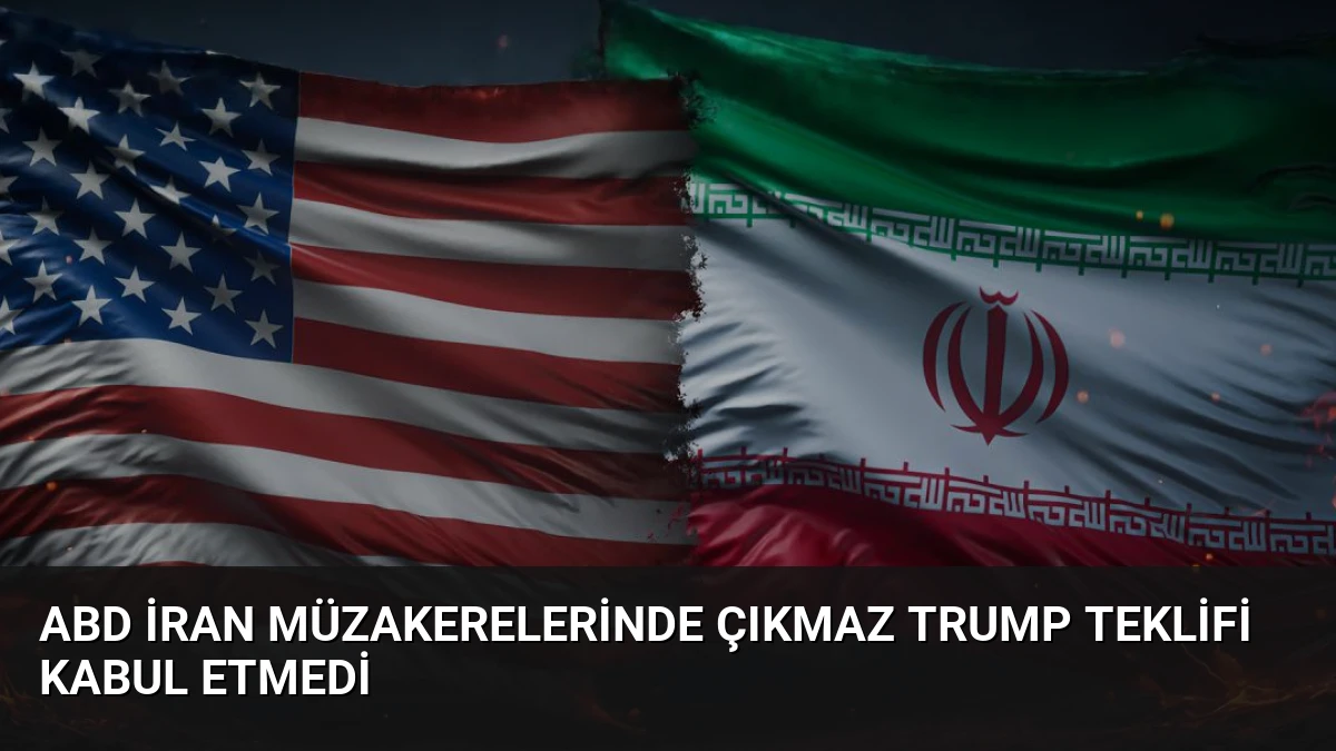 ABD İran Müzakerelerinde Çıkmaz Trump Teklifi Kabul Etmedi
