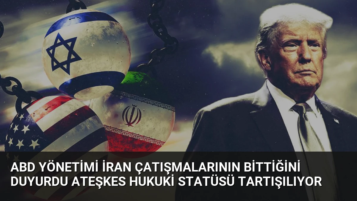 ABD Yönetimi İran Çatışmalarının Bittiğini Duyurdu Ateşkes Hukuki Statüsü Tartışılıyor