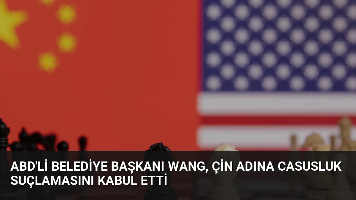 ABD’li Belediye Başkanı Wang, Çin Adına Casusluk Suçlamasını Kabul Etti