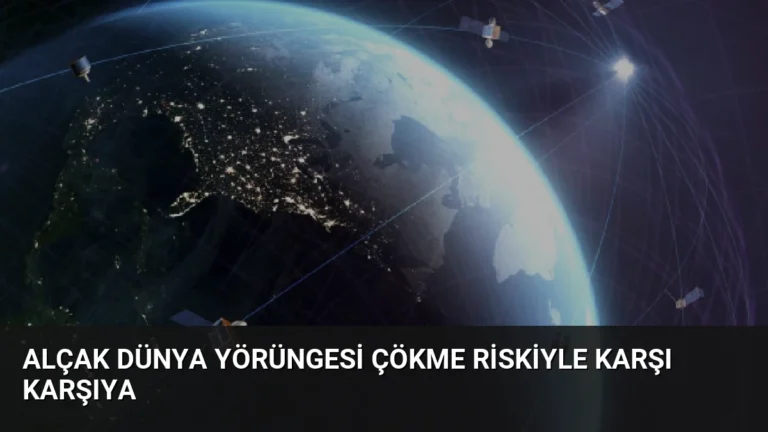 Alçak Dünya Yörüngesi Çökme Riskiyle Karşı Karşıya