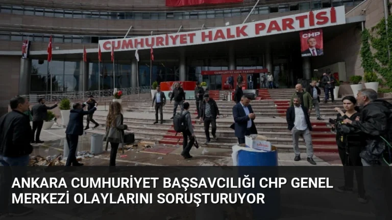 Ankara Cumhuriyet Başsavcılığı CHP Genel Merkezi Olaylarını Soruşturuyor