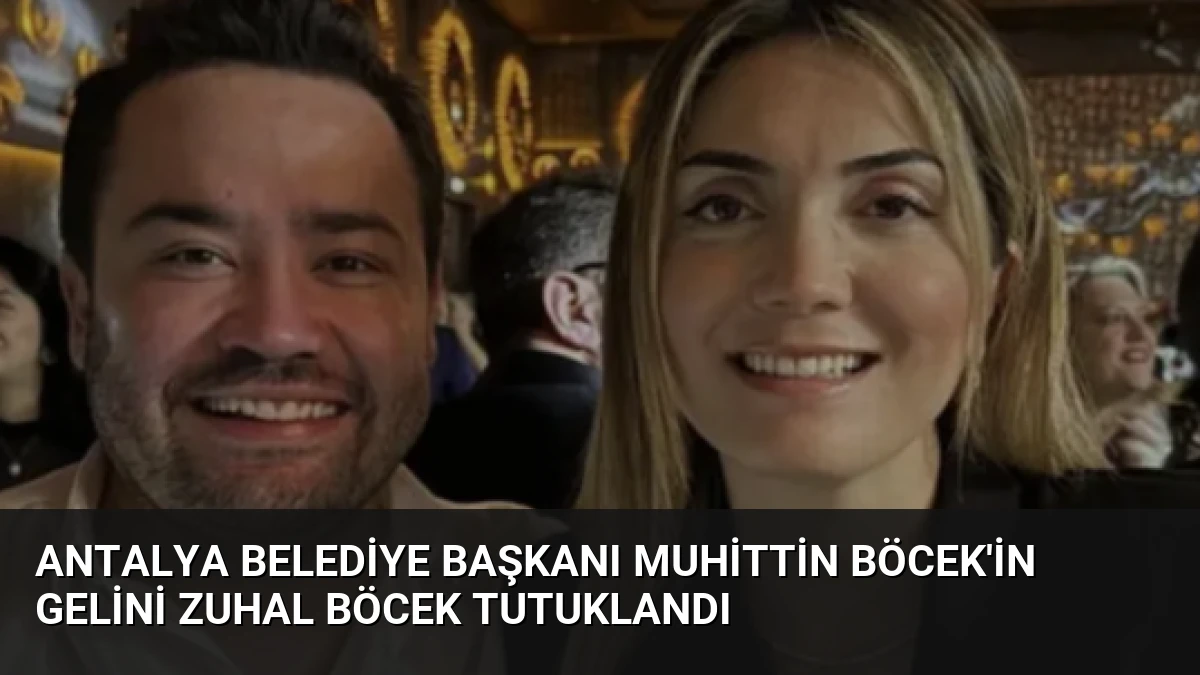 Antalya Belediye Başkanı Muhittin Böcek’in Gelini Zuhal Böcek Tutuklandı