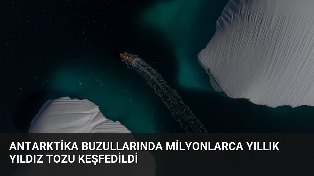 Antarktika Buzullarında Milyonlarca Yıllık Yıldız Tozu Keşfedildi