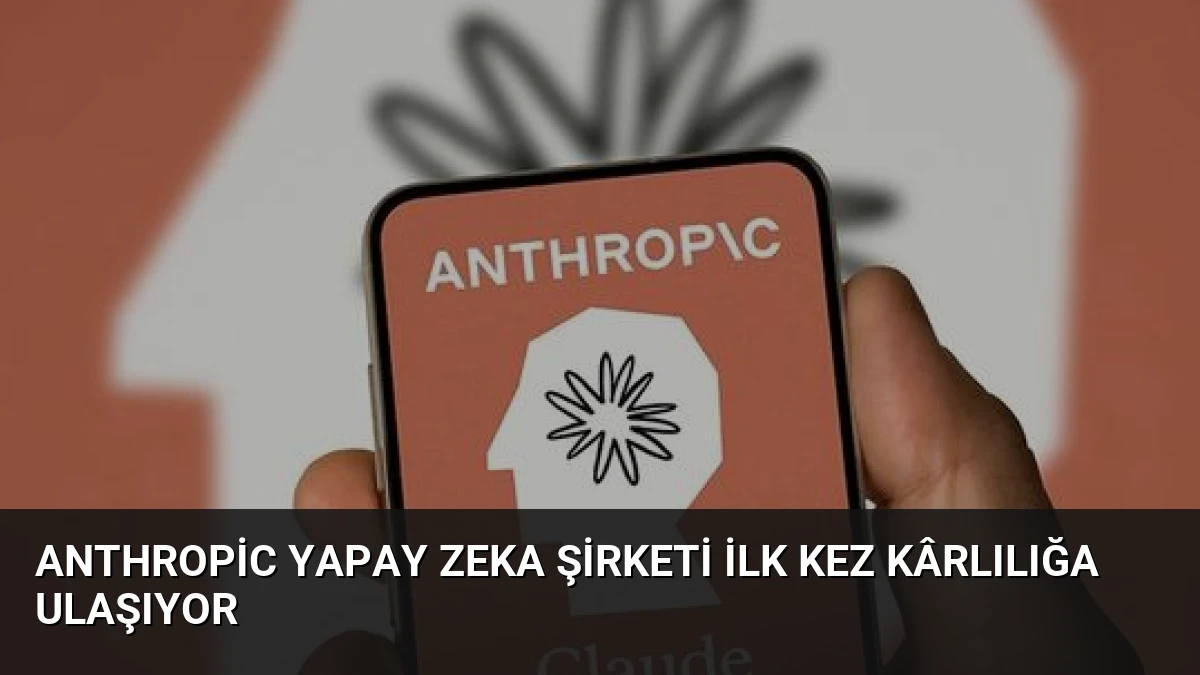 Anthropic Yapay Zeka Şirketi İlk Kez Kârlılığa Ulaşıyor
