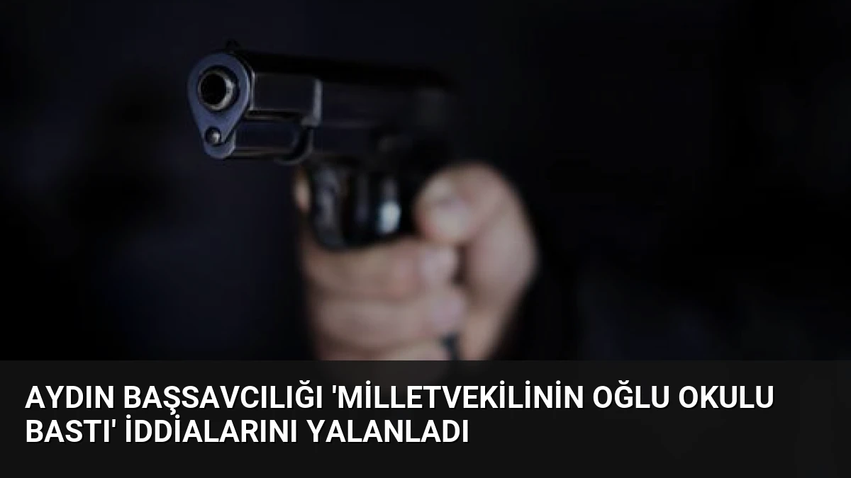 Aydın Başsavcılığı ‘Milletvekilinin Oğlu Okulu Bastı’ İddialarını Yalanladı
