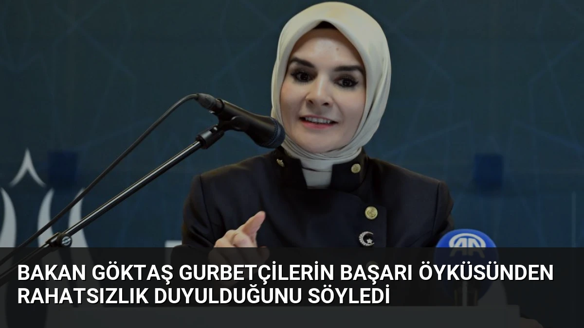 Bakan Göktaş Gurbetçilerin Başarı Öyküsünden Rahatsızlık Duyulduğunu Söyledi