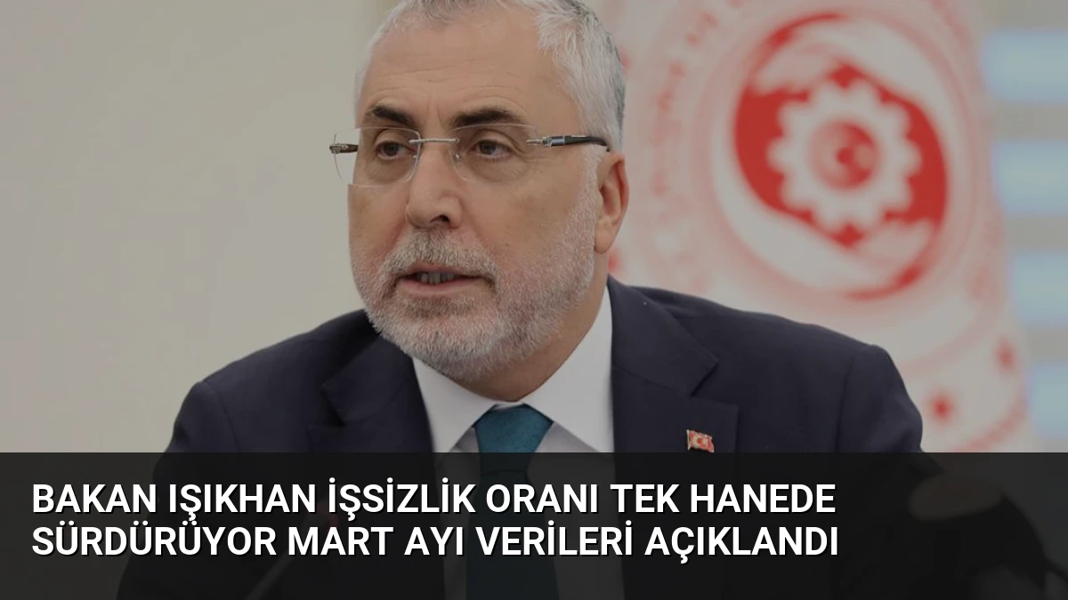 Bakan Işıkhan İşsizlik Oranı Tek Hanede Sürdürüyor Mart Ayı Verileri Açıklandı