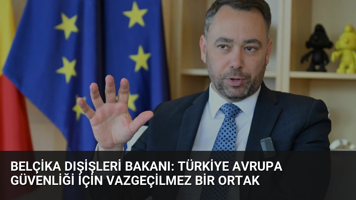 Belçika Dışişleri Bakanı: Türkiye Avrupa Güvenliği İçin Vazgeçilmez Bir Ortak