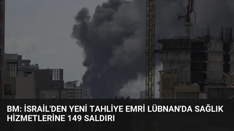 BM: İsrail’den Yeni Tahliye Emri Lübnan’da Sağlık Hizmetlerine 149 Saldırı