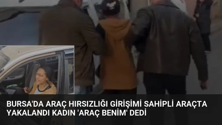 Bursa’da Araç Hırsızlığı Girişimi Sahipli Araçta Yakalandı Kadın ‘Araç Benim’ Dedi
