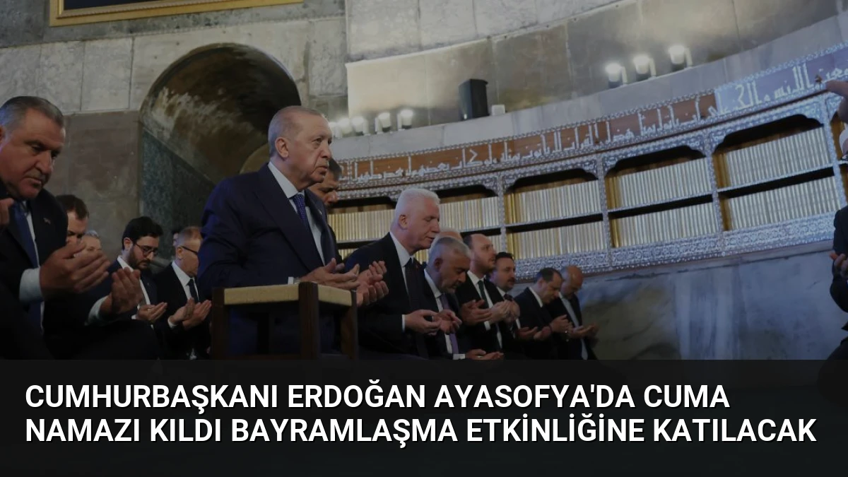 Cumhurbaşkanı Erdoğan Ayasofya’da Cuma Namazı Kıldı Bayramlaşma Etkinliğine Katılacak