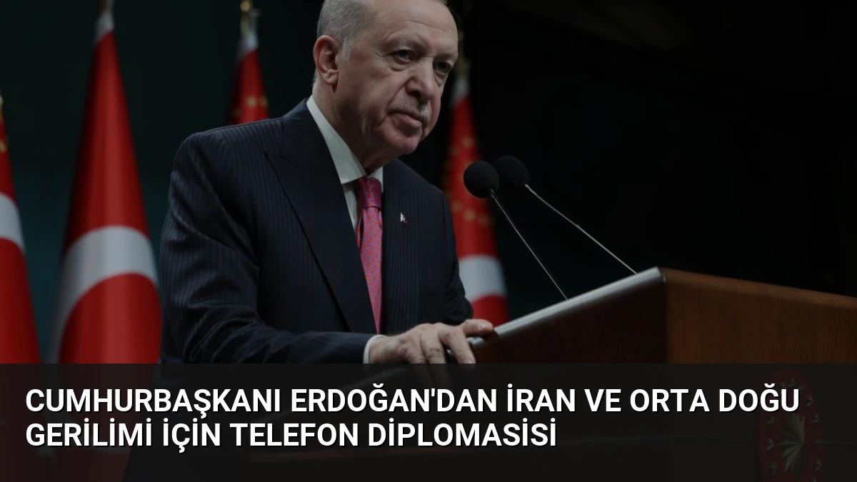 Cumhurbaşkanı Erdoğan’dan İran ve Orta Doğu Gerilimi İçin Telefon Diplomasisi