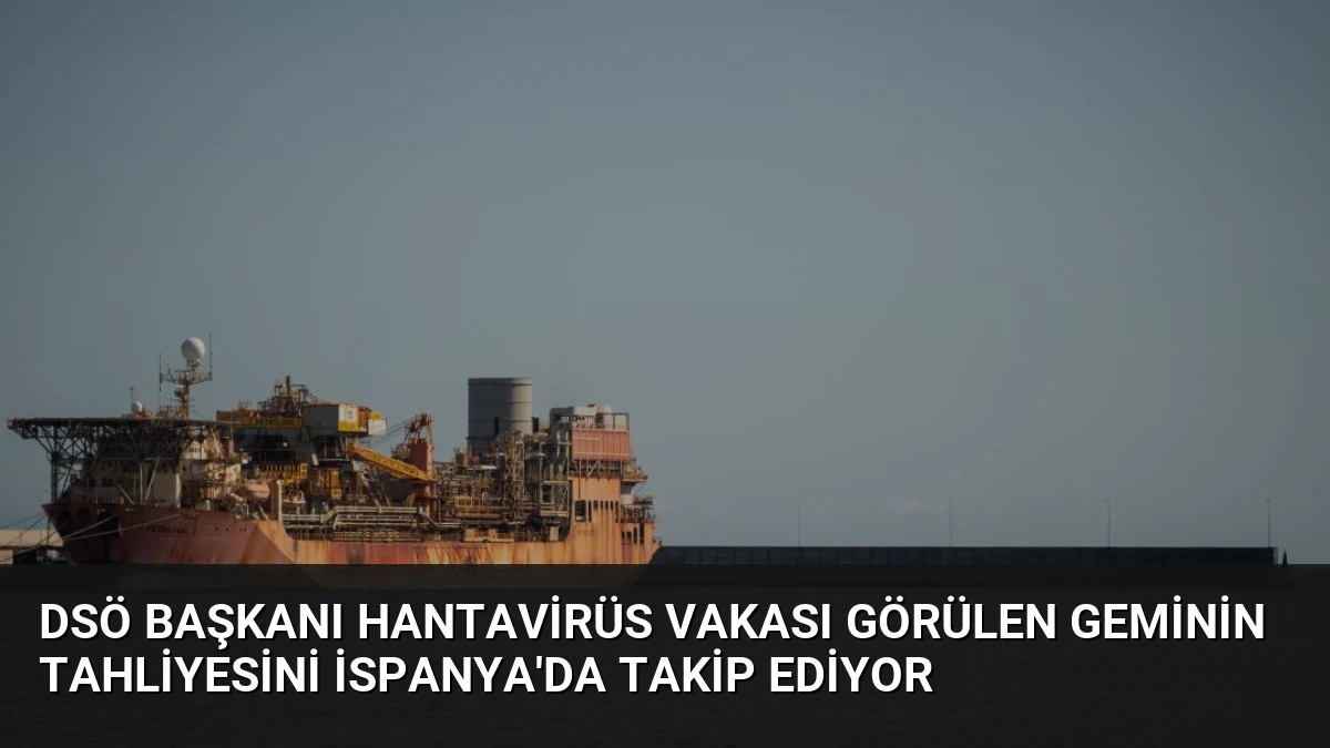 DSÖ Başkanı Hantavirüs Vakası Görülen Geminin Tahliyesini İspanya’da Takip Ediyor