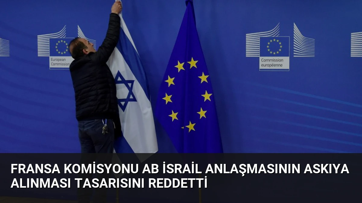 Fransa Komisyonu AB İsrail Anlaşmasının Askıya Alınması Tasarısını Reddetti
