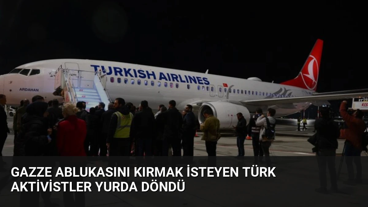 Gazze Ablukasını Kırmak İsteyen Türk Aktivistler Yurda Döndü