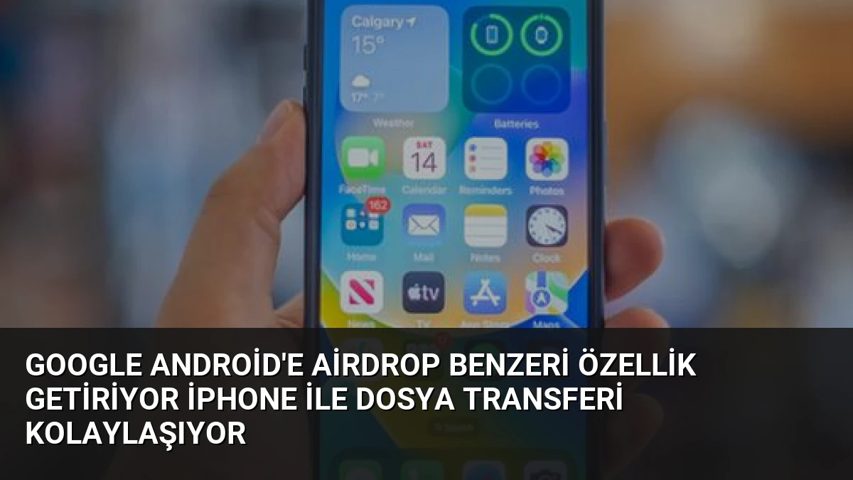 Google Android’e AirDrop Benzeri Özellik Getiriyor iPhone ile Dosya Transferi Kolaylaşıyor