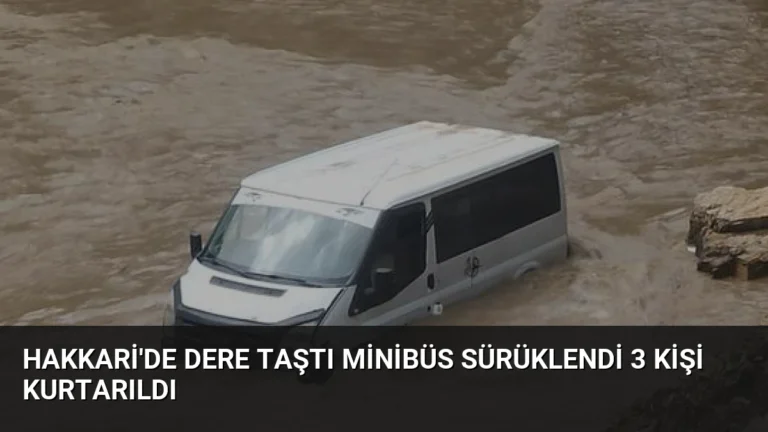 Hakkari’de Dere Taştı Minibüs Sürüklendi 3 Kişi Kurtarıldı