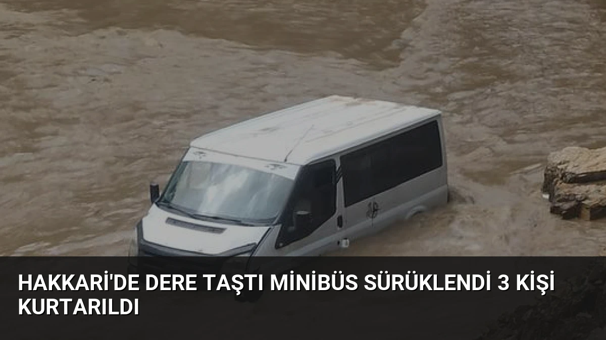 Hakkari’de Dere Taştı Minibüs Sürüklendi 3 Kişi Kurtarıldı