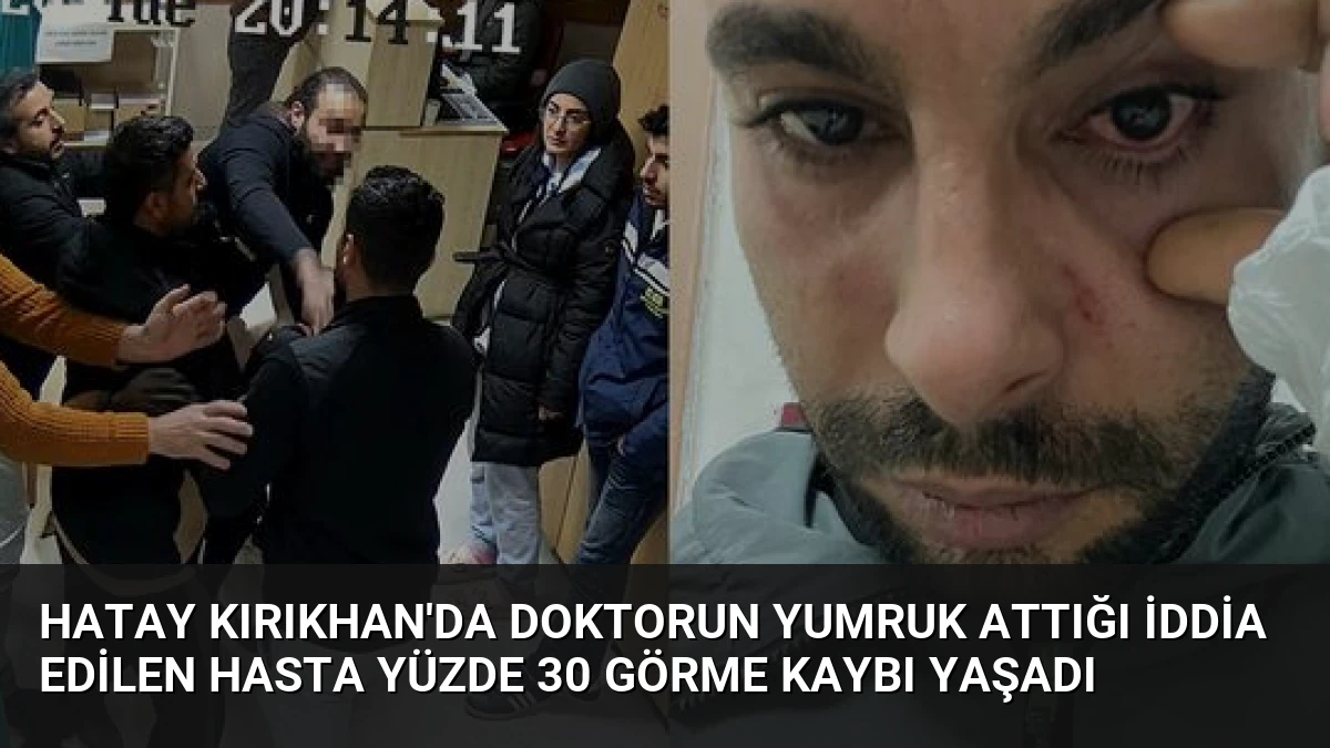 Hatay Kırıkhan’da Doktorun Yumruk Attığı İddia Edilen Hasta Yüzde 30 Görme Kaybı Yaşadı
