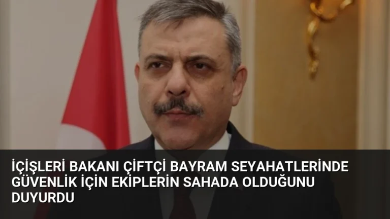 İçişleri Bakanı Çiftçi Bayram Seyahatlerinde Güvenlik İçin Ekiplerin Sahada Olduğunu Duyurdu