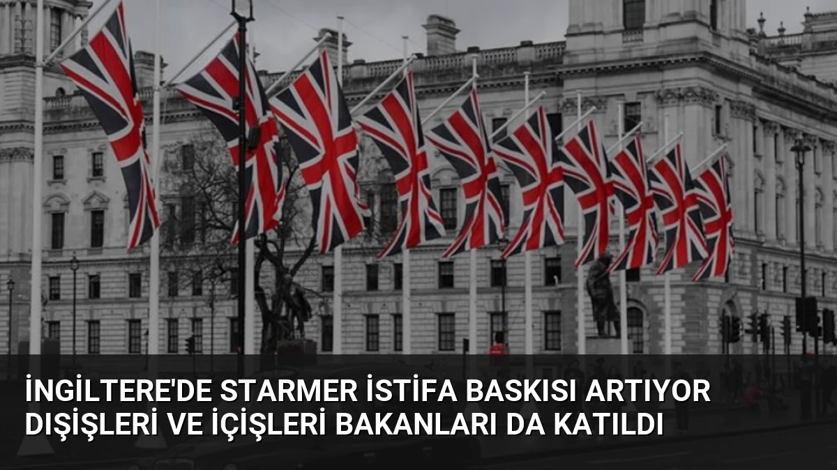 İngiltere’de Starmer İstifa Baskısı Artıyor Dışişleri ve İçişleri Bakanları da Katıldı