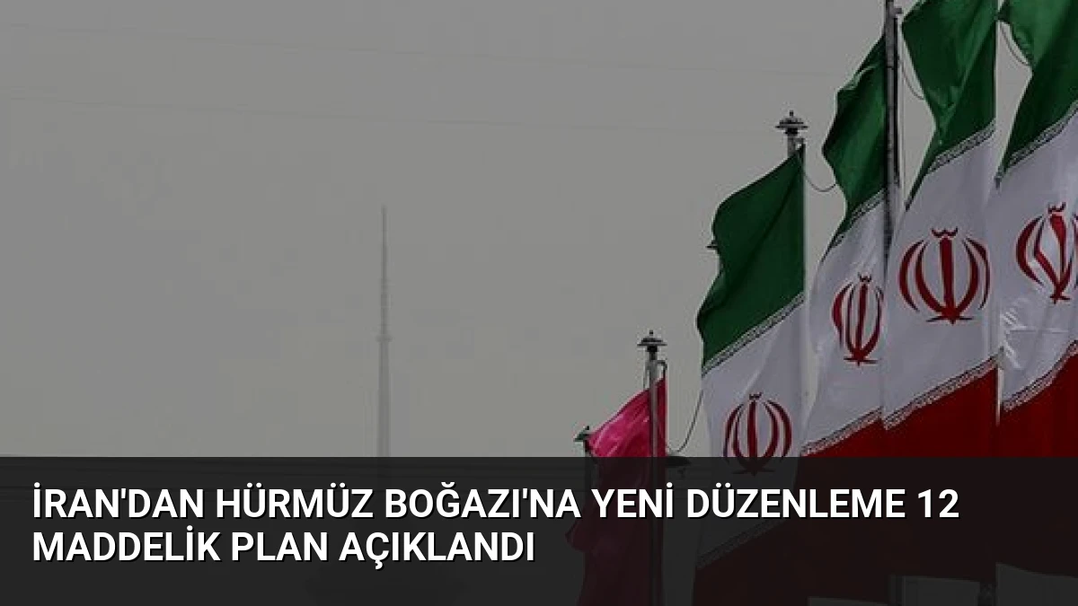 İran’dan Hürmüz Boğazı’na Yeni Düzenleme 12 Maddelik Plan Açıklandı