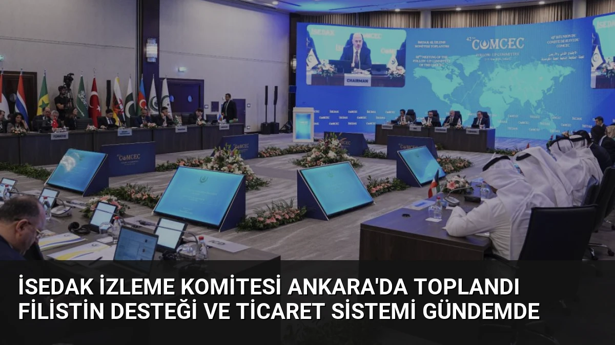 İSEDAK İzleme Komitesi Ankara’da Toplandı Filistin Desteği ve Ticaret Sistemi Gündemde